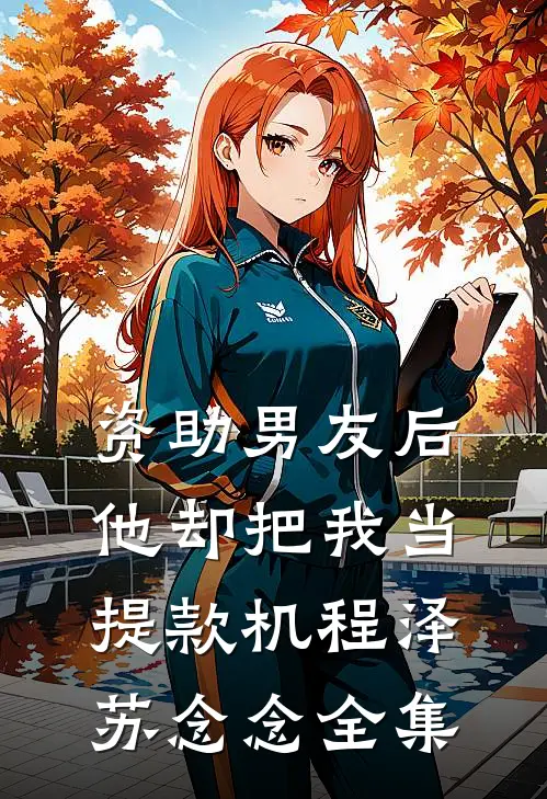 资助男友后，他却把我当提款机程泽苏念念 全集