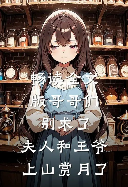 畅读全文版哥哥们别求了，夫人和王爷上山赏月了