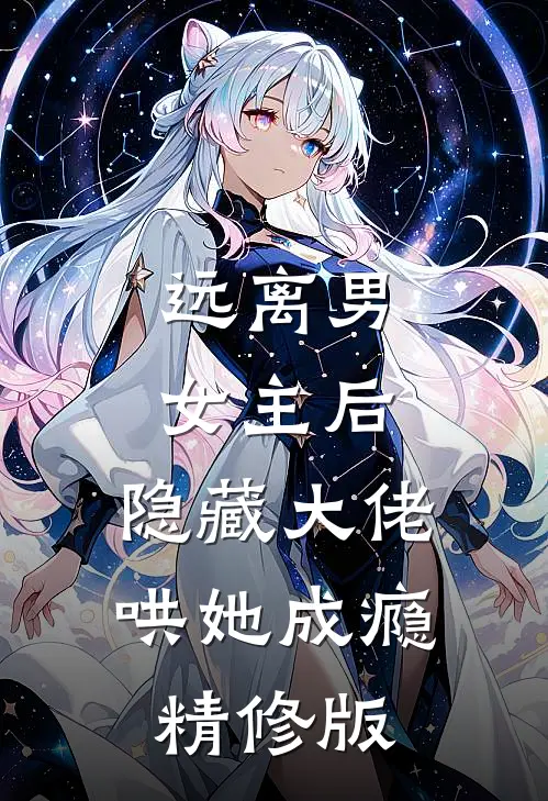 远离男女主后，隐藏大佬哄她成瘾精修版