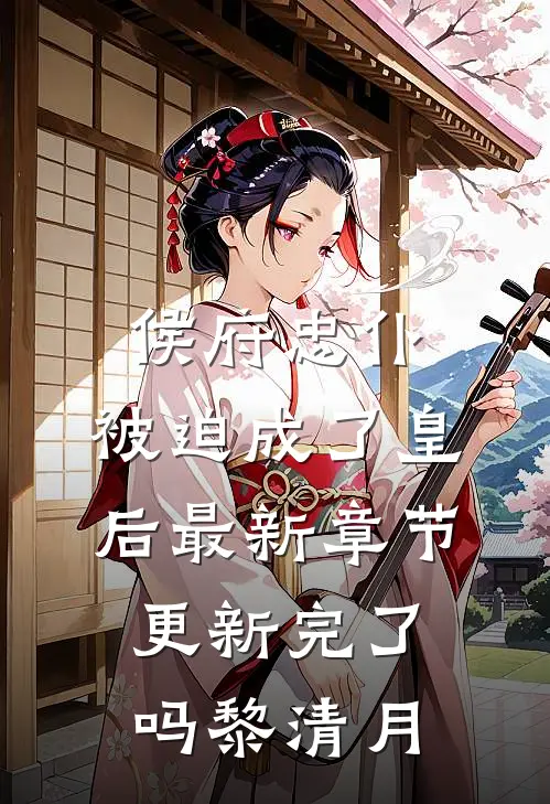 侯府忠仆，被迫成了皇后最新章节更新完了吗黎清月