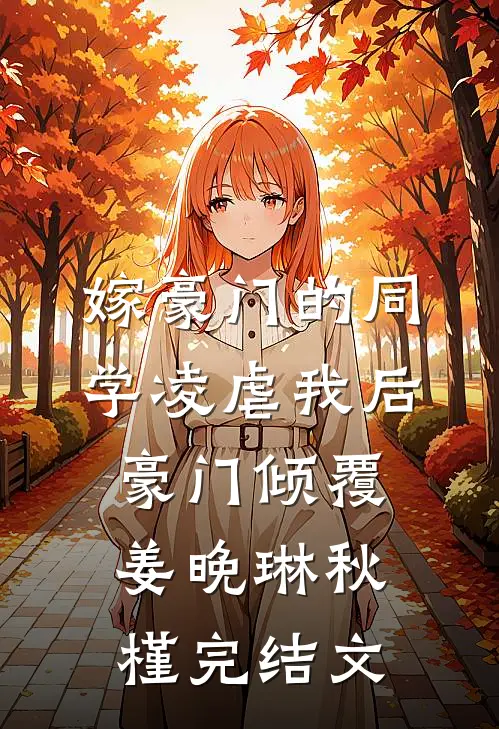 嫁豪门的同学凌虐我后，豪门倾覆姜晚琳秋槿完结文