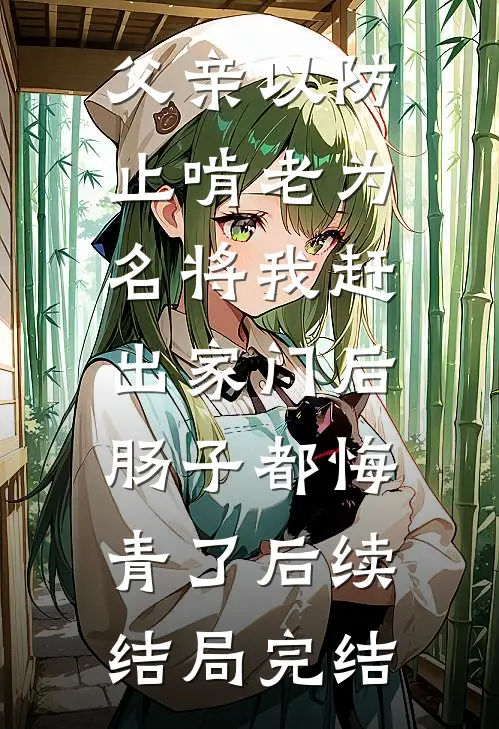 父亲以防止啃老为名将我赶出家门后，肠子都悔青了后续结局完结