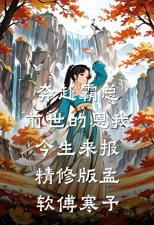 奔赴霸总，前世的恩我今生来报精修版孟软傅寒予