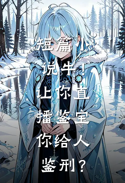 短篇小说牛！让你直播鉴宝，你给人鉴刑？