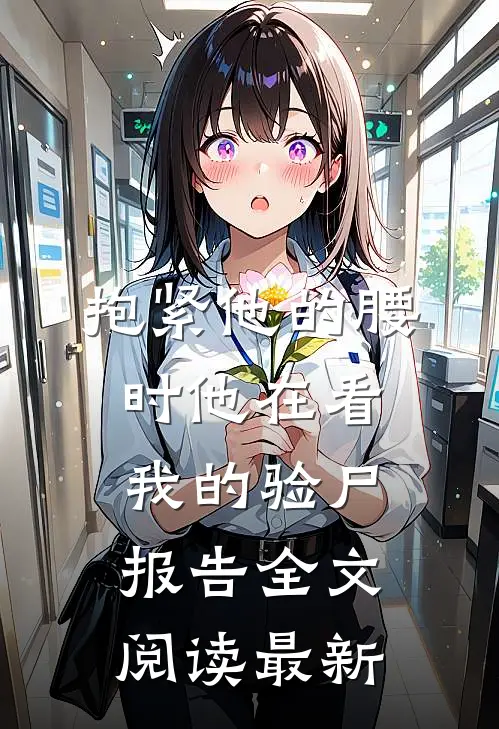 抱紧他的腰时他在看我的验尸报告全文阅读最新