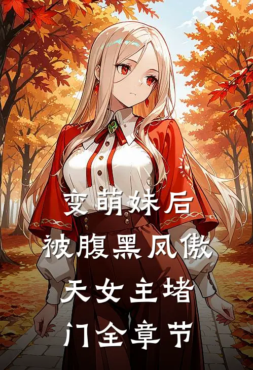 变萌妹后，被腹黑凤傲天女主堵门全章节