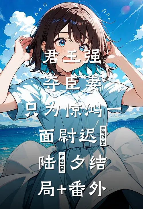君王强夺臣妻，只为惊鸿一面尉迟璟陆妧夕结局+番外