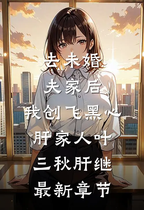 去未婚夫家后，我创飞黑心肝家人叶三秋肝继最新章节
