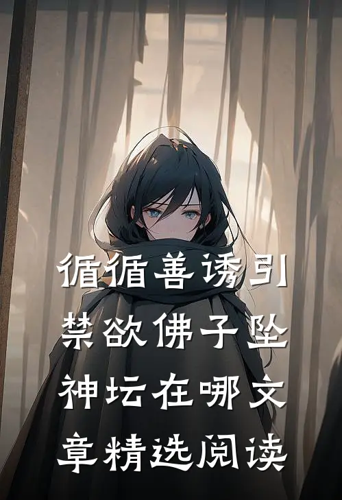 循循善诱引禁欲佛子坠神坛在哪文章精选阅读