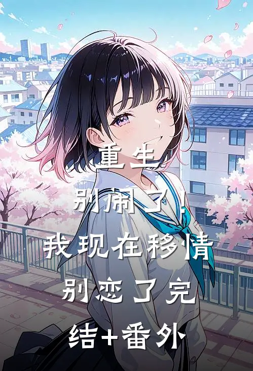 重生：别闹了！我现在移情别恋了完结+番外