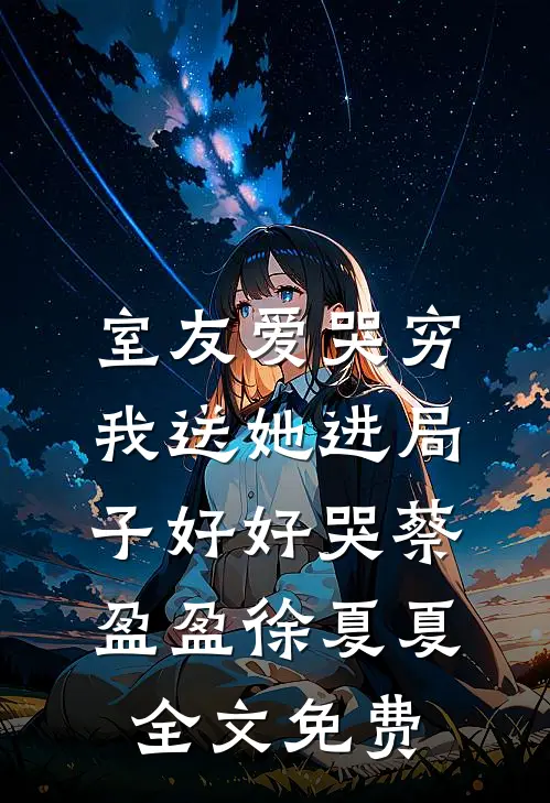 室友爱哭穷，我送她进局子好好哭蔡盈盈徐夏夏全文免费