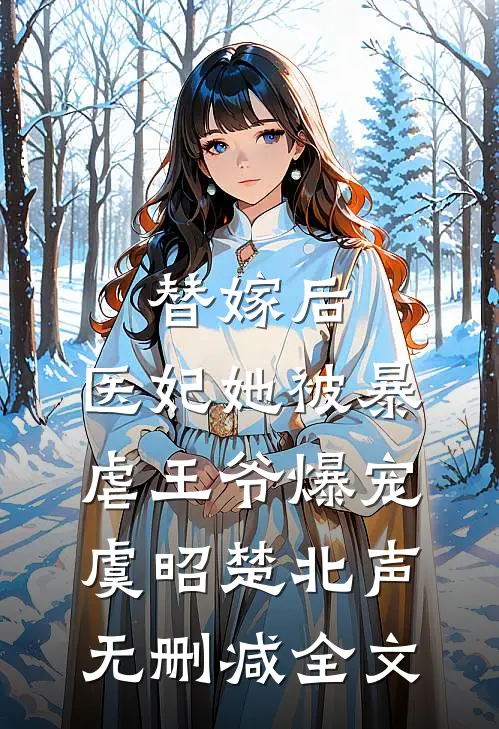 替嫁后，医妃她被暴虐王爷爆宠虞昭楚北声无删减全文