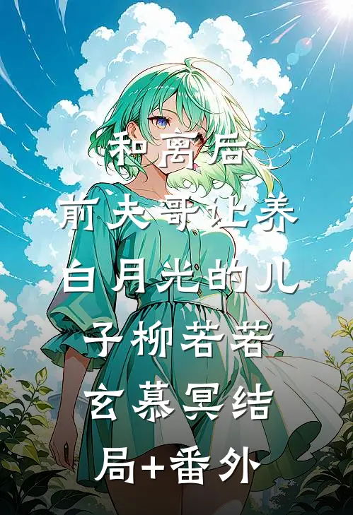 和离后，前夫哥让养白月光的儿子柳若若玄慕冥结局+番外