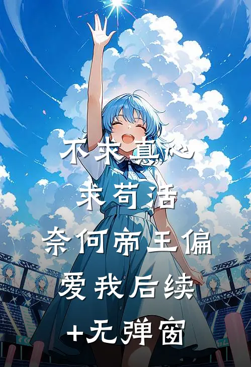 不求真心求苟活，奈何帝王偏爱我后续+无弹窗