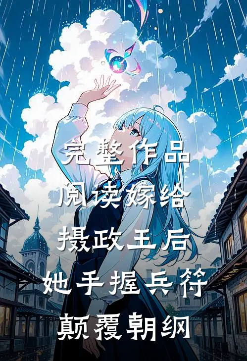 完整作品阅读嫁给摄政王后，她手握兵符颠覆朝纲