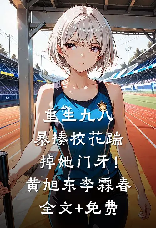 重生九八：暴揍校花踹掉她门牙！黄旭东李霖春全文+免费