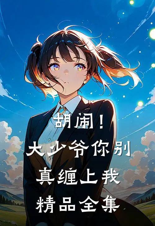 胡闹！大少爷你别真缠上我精品全集