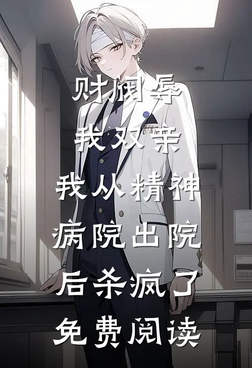 财阀辱我双亲，我从精神病院出院后杀疯了免费阅读