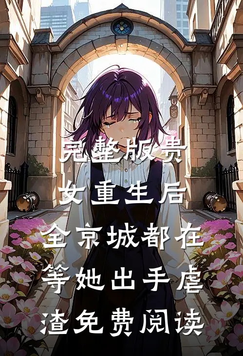 完整版贵女重生后,全京城都在等她出手虐渣免费阅读