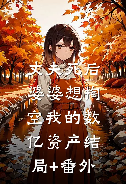 丈夫死后，婆婆想掏空我的数亿资产结局+番外