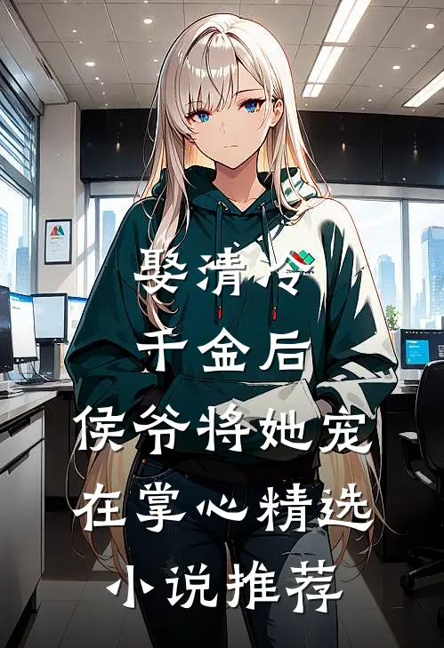 娶清冷千金后，侯爷将她宠在掌心精选小说推荐