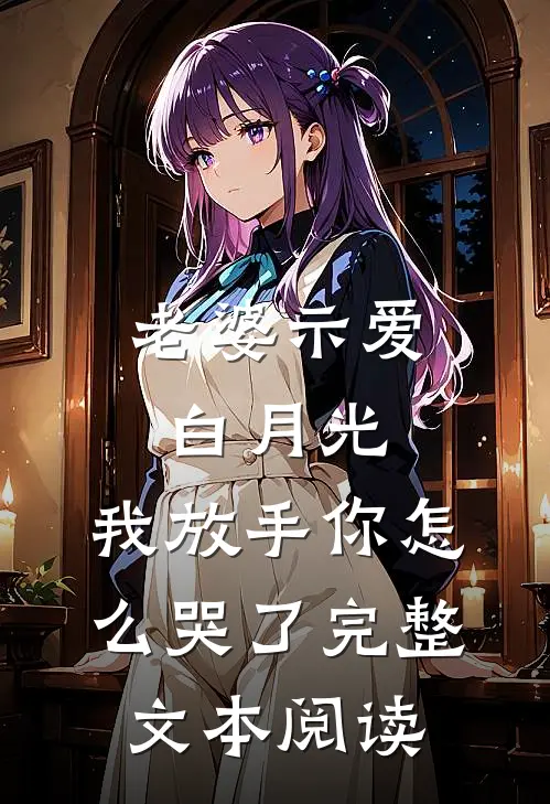 老婆示爱白月光，我放手你怎么哭了完整文本阅读