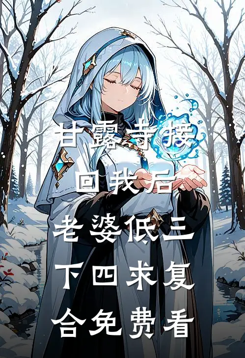甘露寺接回我后，老婆低三下四求复合免费看