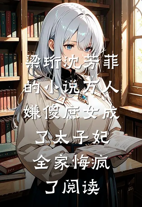 梁珩沈芳菲的小说万人嫌傻庶女成了太子妃，全家悔疯了阅读