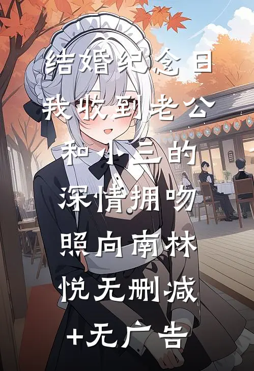 结婚纪念日，我收到老公和小三的深情拥吻照向南林悦无删减+无广告
