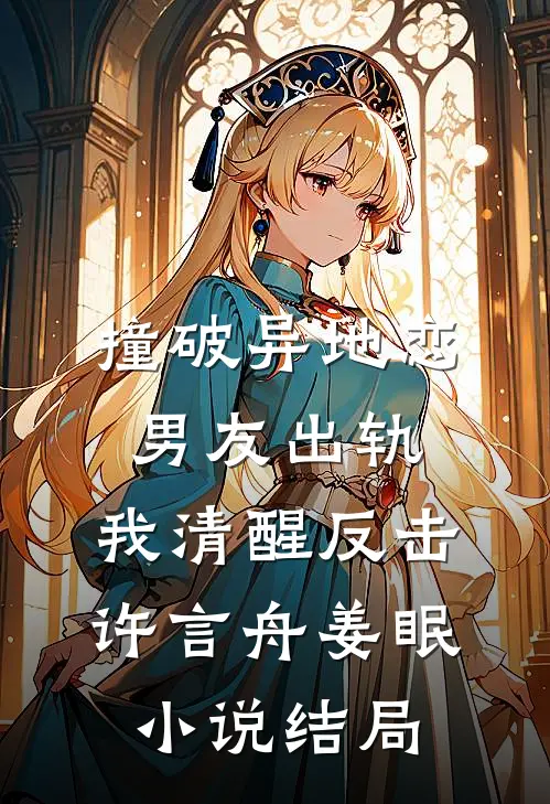 撞破异地恋男友出轨，我清醒反击许言舟姜眠小说结局