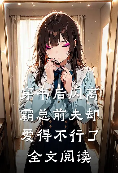 穿书后闪离，霸总前夫却爱得不行了全文阅读