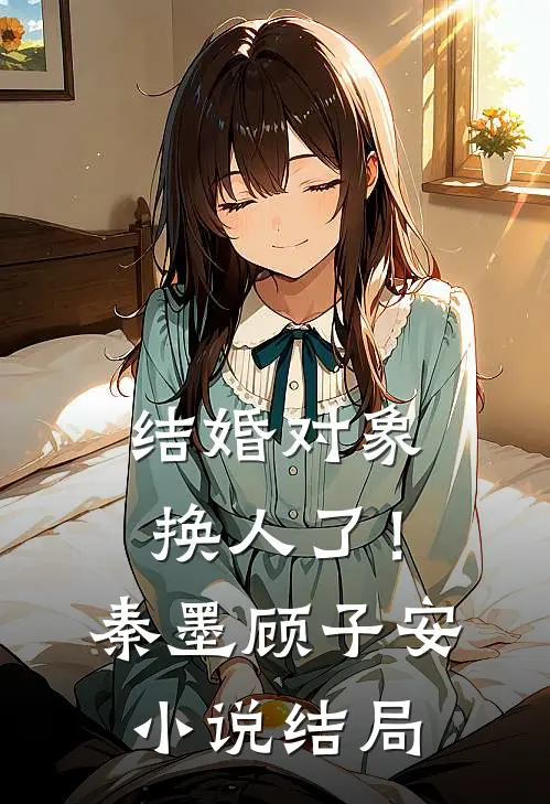 结婚对象换人了！秦墨顾子安小说结局