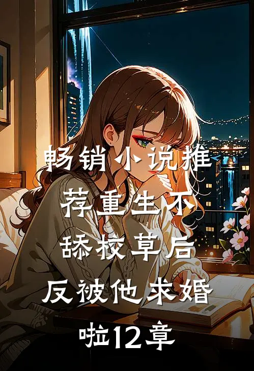 畅销小说推荐重生不舔校草后,反被他求婚啦12章