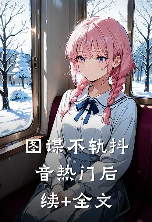 图谋不轨抖音热门后续+全文