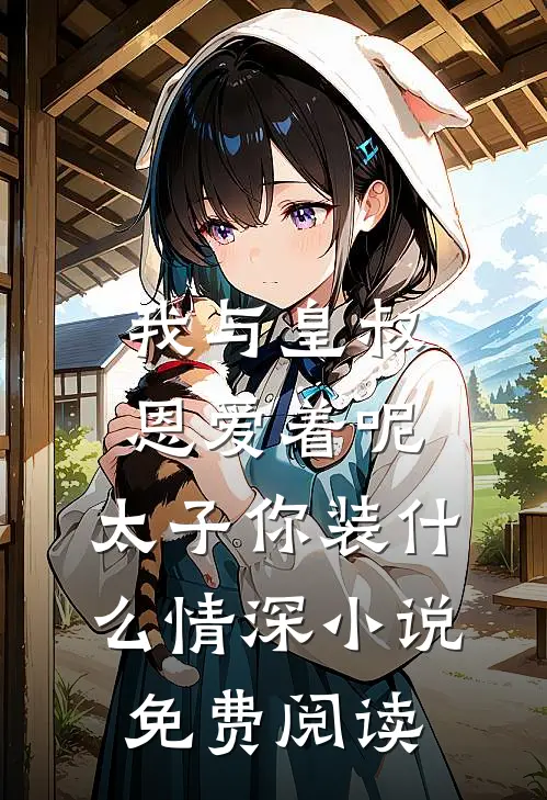 我与皇叔恩爱着呢，太子你装什么情深小说免费阅读