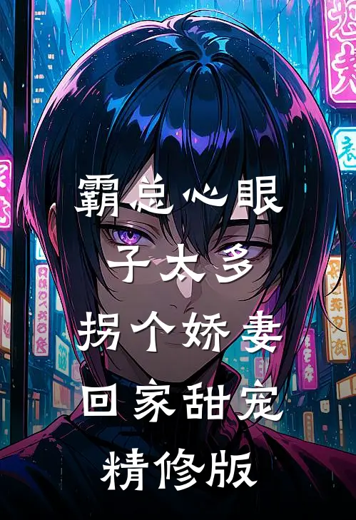 霸总心眼子太多，拐个娇妻回家甜宠精修版