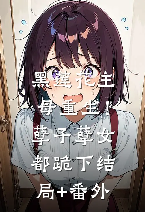 黑莲花主母重生！孽子孽女都跪下结局+番外
