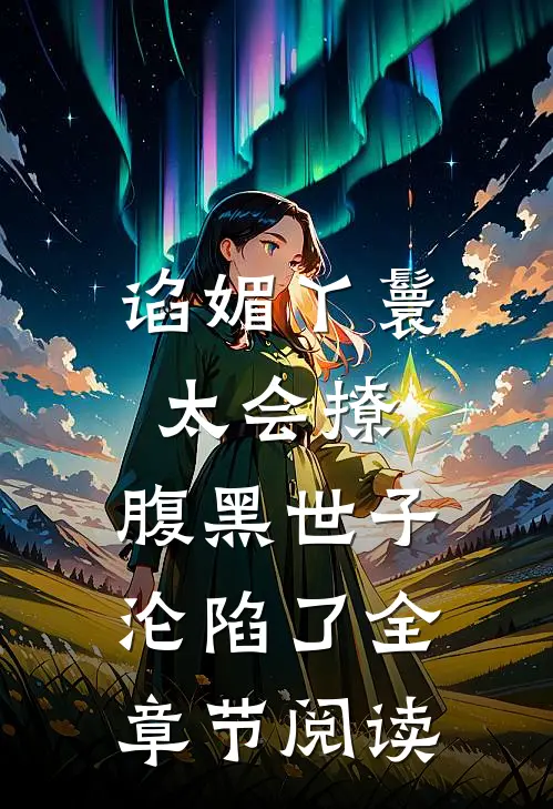 谄媚丫鬟太会撩，腹黑世子沦陷了全章节阅读