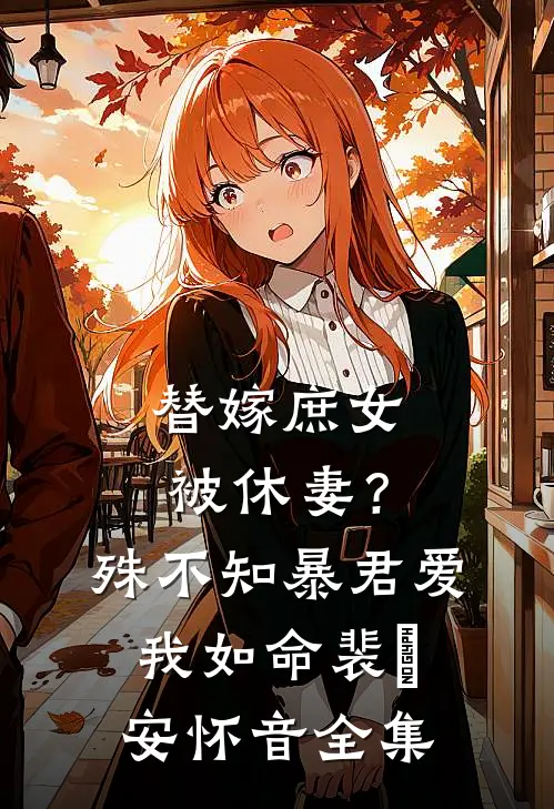 替嫁庶女被休妻？殊不知暴君爱我如命裴璟安怀音 全集