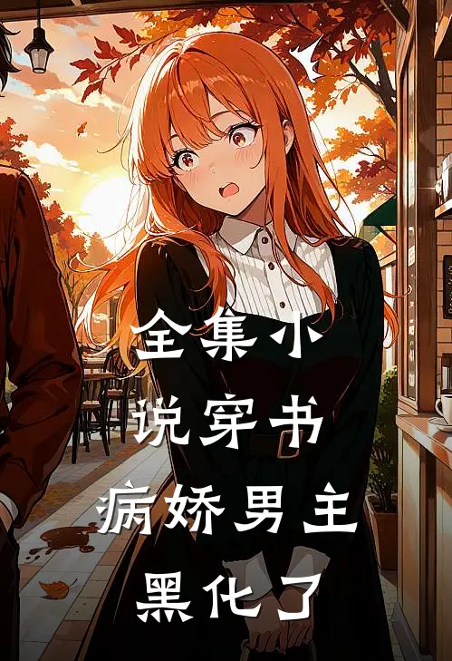 全集小说穿书：病娇男主黑化了