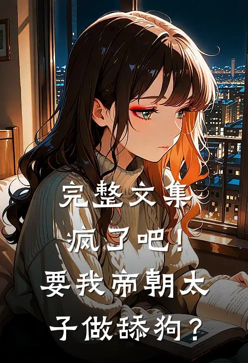 完整文集疯了吧！要我帝朝太子做舔狗？