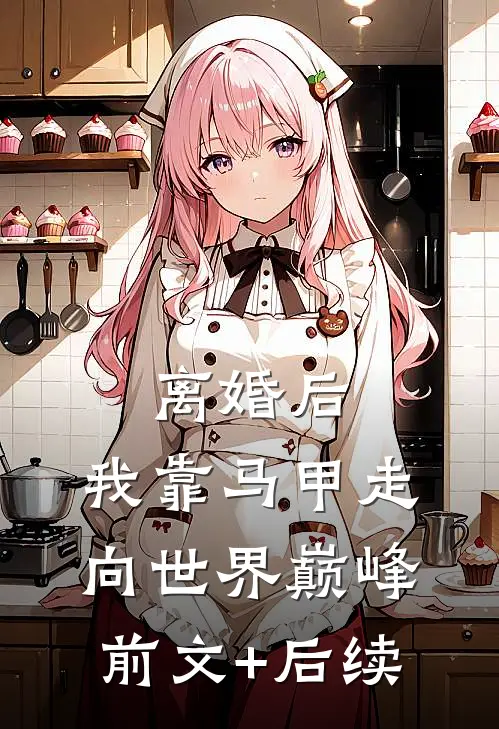离婚后，我靠马甲走向世界巅峰前文+后续