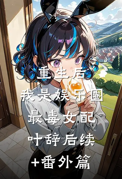 重生后，我是娱乐圈最毒女配叶辞后续+番外篇
