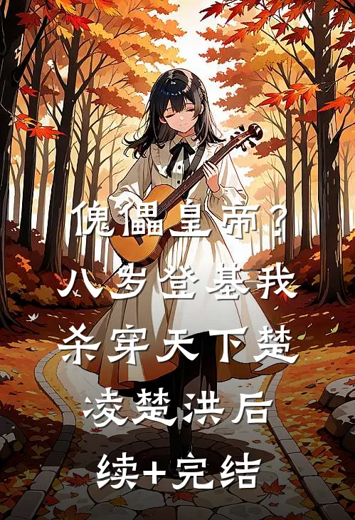 傀儡皇帝？八岁登基，我杀穿天下楚凌楚洪后续+完结
