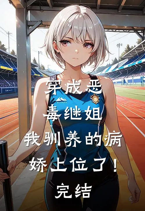 穿成恶毒继姐，我驯养的病娇上位了！完结