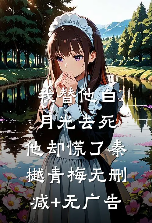 我替他白月光去死，他却慌了秦樾青梅无删减+无广告