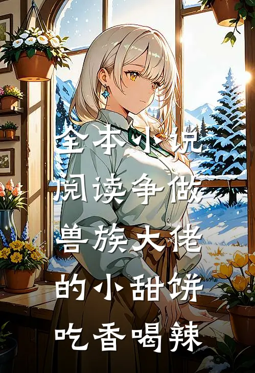 全本小说阅读争做兽族大佬的小甜饼，吃香喝辣
