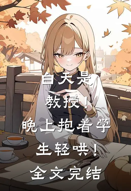 白天是教授！晚上抱着学生轻哄！全文完结