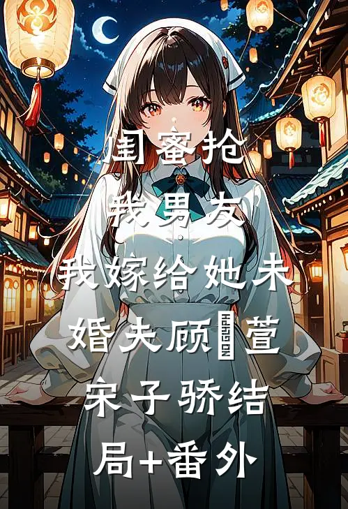 闺蜜抢我男友，我嫁给她未婚夫顾姯萱宋子骄结局+番外
