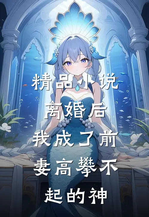 精品小说离婚后，我成了前妻高攀不起的神